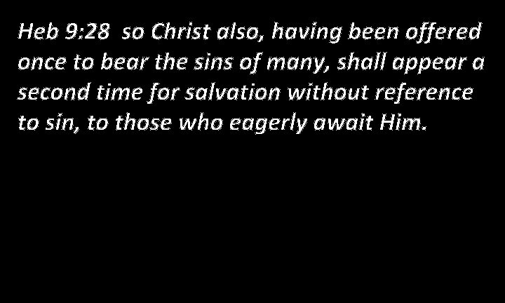 Heb 9: 28 so Christ also, having been offered once to bear the sins