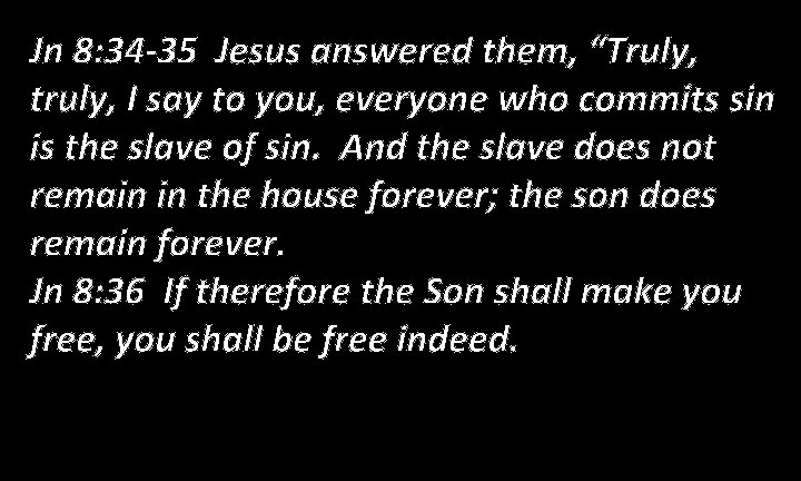 Jn 8: 34 -35 Jesus answered them, “Truly, truly, I say to you, everyone