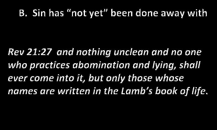 B. Sin has “not yet” been done away with Rev 21: 27 and nothing