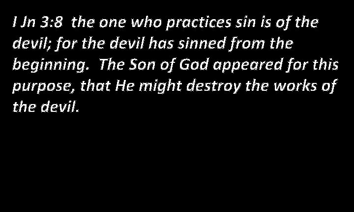 I Jn 3: 8 the one who practices sin is of the devil; for