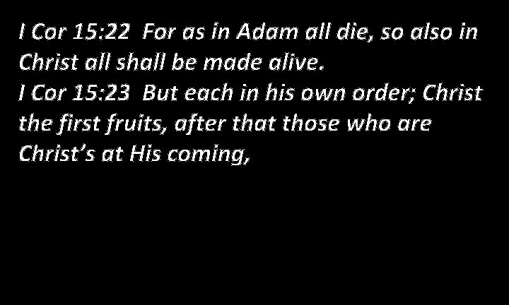 I Cor 15: 22 For as in Adam all die, so also in Christ