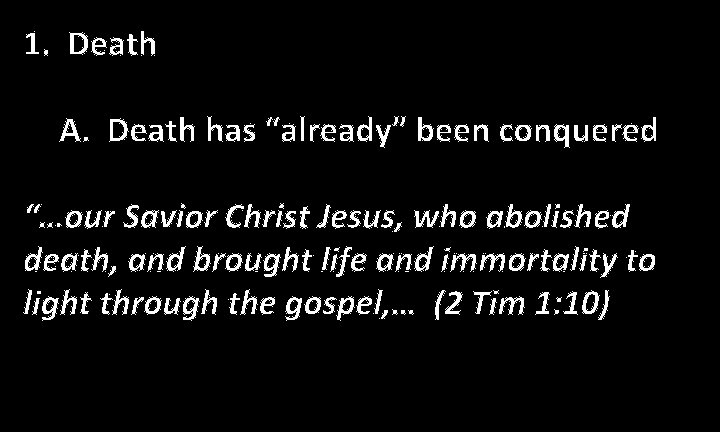 1. Death A. Death has “already” been conquered “…our Savior Christ Jesus, who abolished