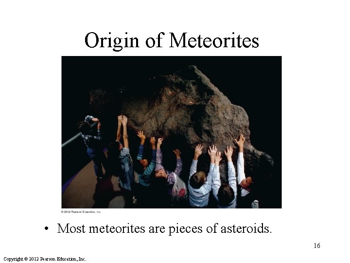 Origin of Meteorites • Most meteorites are pieces of asteroids. 16 Copyright © 2012