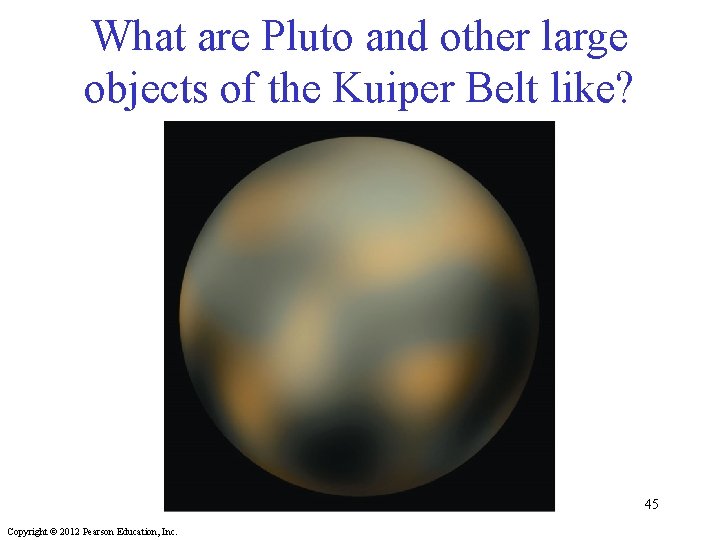 What are Pluto and other large objects of the Kuiper Belt like? 45 Copyright