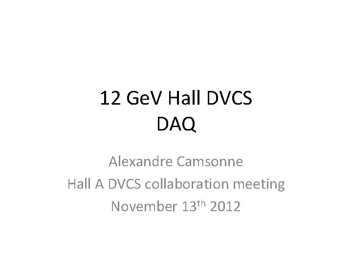 12 Ge. V Hall DVCS DAQ Alexandre Camsonne Hall A DVCS collaboration meeting November