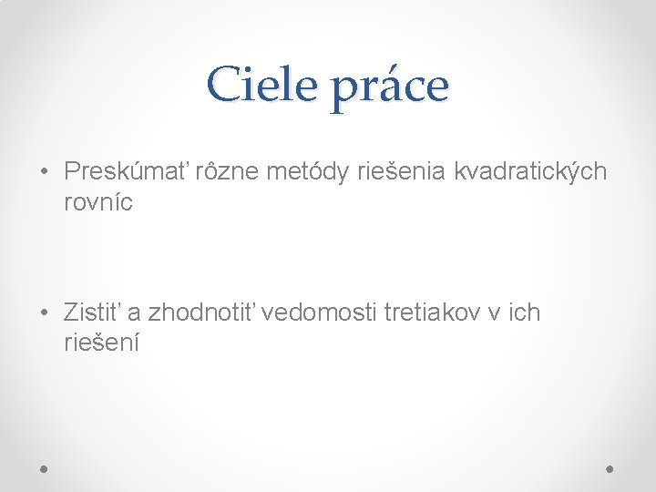 Ciele práce • Preskúmať rôzne metódy riešenia kvadratických rovníc • Zistiť a zhodnotiť vedomosti