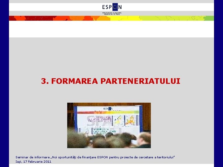 3. FORMAREA PARTENERIATULUI Seminar de informare „Noi oportunităţi de finanţare ESPON pentru proiecte de