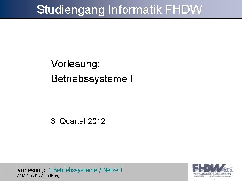 Studiengang Informatik FHDW Vorlesung: Betriebssysteme I 3. Quartal 2012 Vorlesung: 1 Betriebssysteme / Netze