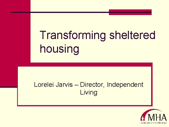 Transforming sheltered housing Lorelei Jarvis – Director, Independent Living 