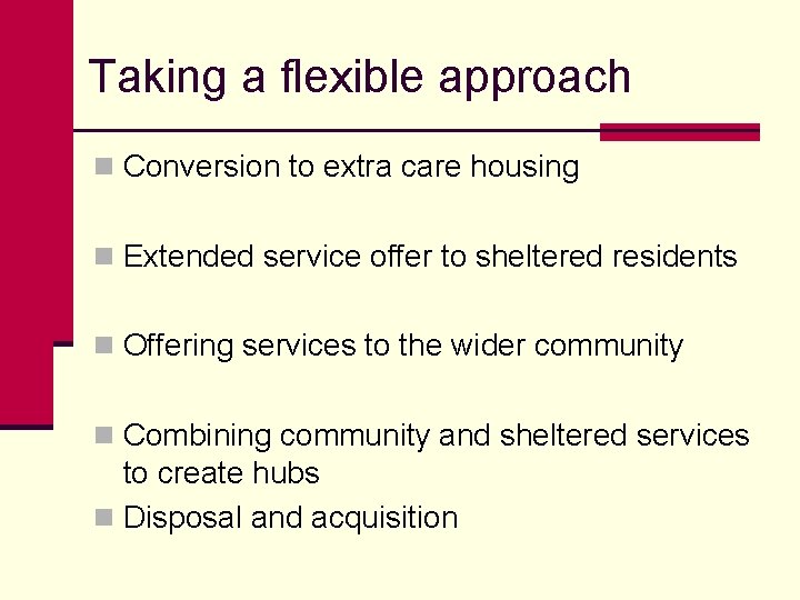 Taking a flexible approach n Conversion to extra care housing n Extended service offer