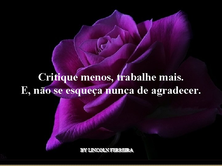 Seus olhos. . . meu clarão Me guiam dentro da escuridão Critique menos, trabalhe