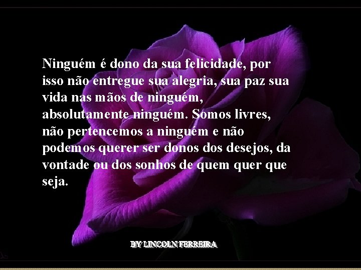 Ninguém é dono da sua felicidade, por isso não entregue sua alegria, sua paz