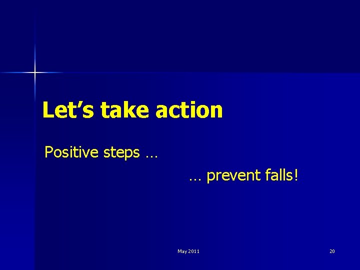Let’s take action Positive steps … … prevent falls! May 2011 20 