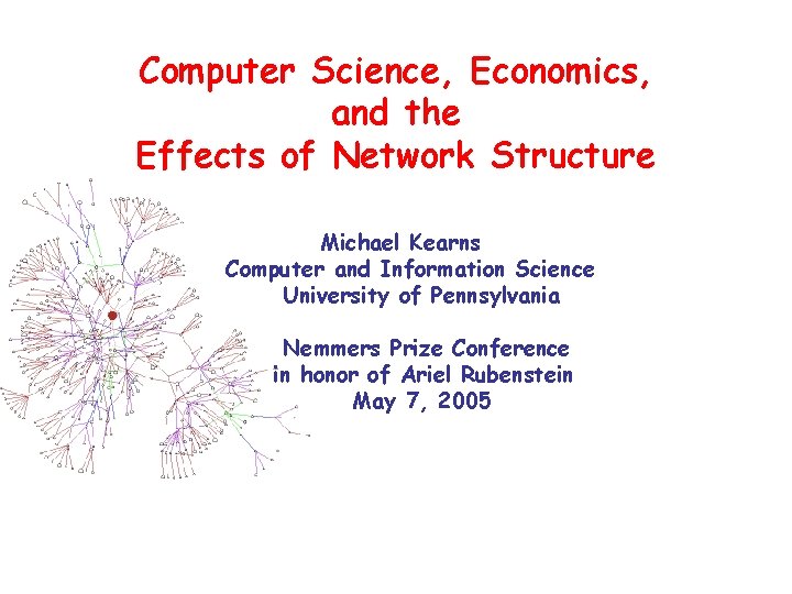 Computer Science, Economics, and the Effects of Network Structure Michael Kearns Computer and Information