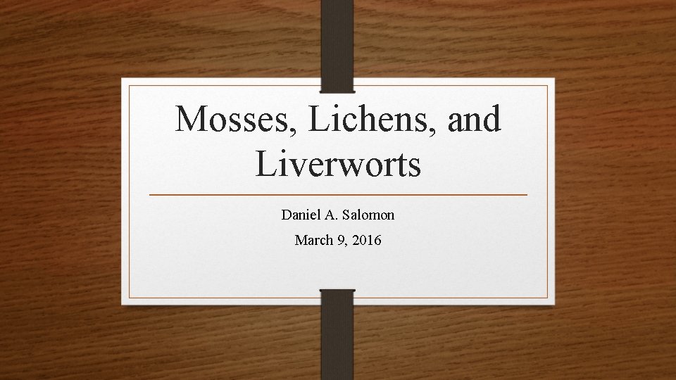 Mosses, Lichens, and Liverworts Daniel A. Salomon March 9, 2016 