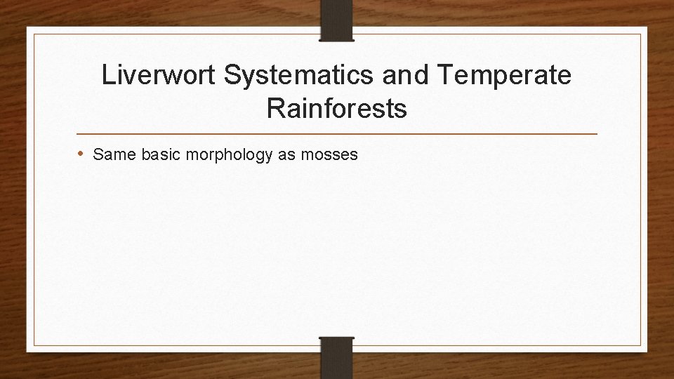 Liverwort Systematics and Temperate Rainforests • Same basic morphology as mosses 