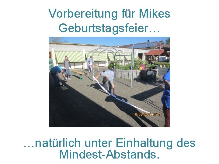 Vorbereitung für Mikes Geburtstagsfeier… …natürlich unter Einhaltung des Mindest-Abstands. 