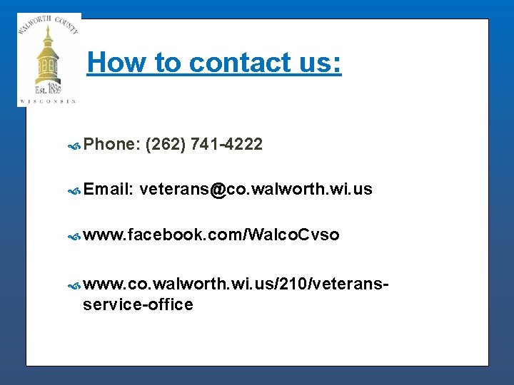 How to contact us: Phone: Email: (262) 741 -4222 veterans@co. walworth. wi. us www.