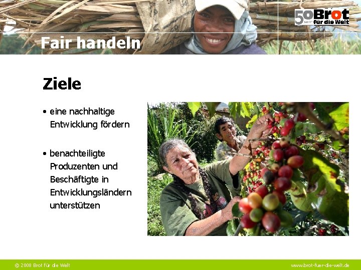 Fair handeln Ziele • eine nachhaltige Entwicklung fördern • benachteiligte Produzenten und Beschäftigte in