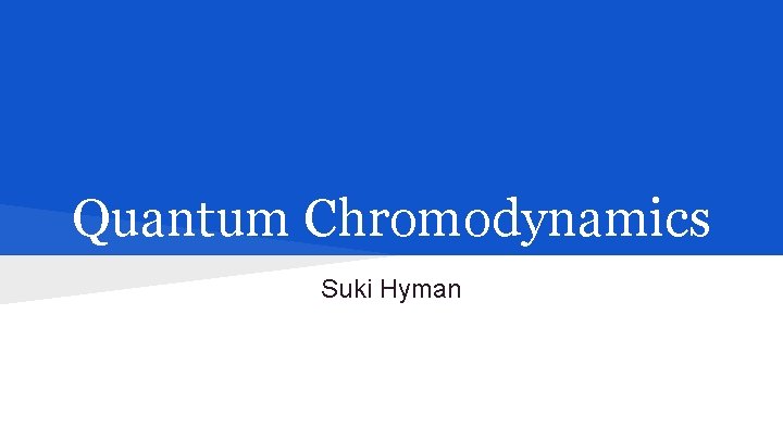 Quantum Chromodynamics Suki Hyman 