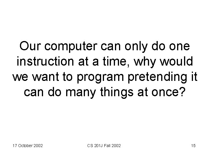 Our computer can only do one instruction at a time, why would we want