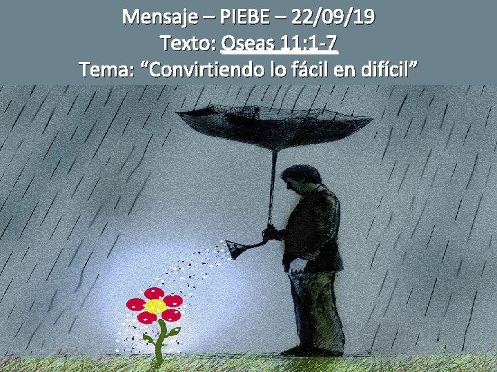 Mensaje – PIEBE – 22/09/19 Texto: Oseas 11: 1 -7 Tema: “Convirtiendo lo fácil