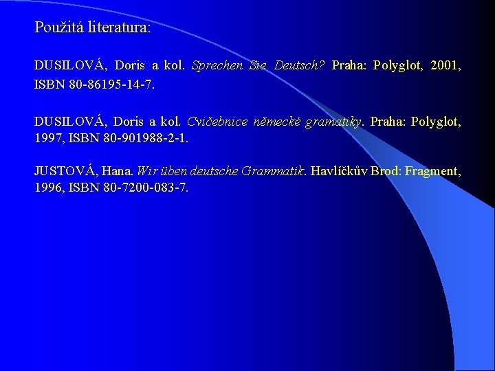 Použitá literatura: DUSILOVÁ, Doris a kol. Sprechen Sie Deutsch? Praha: Polyglot, 2001, ISBN 80