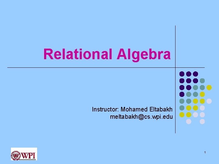 Relational Algebra Instructor: Mohamed Eltabakh meltabakh@cs. wpi. edu 1 