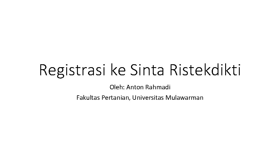 Registrasi ke Sinta Ristekdikti Oleh: Anton Rahmadi Fakultas Pertanian, Universitas Mulawarman 