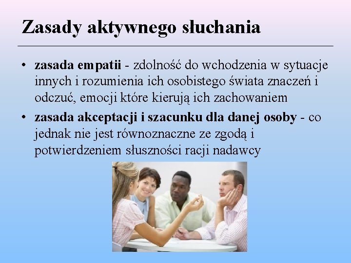 Zasady aktywnego słuchania • zasada empatii - zdolność do wchodzenia w sytuacje innych i