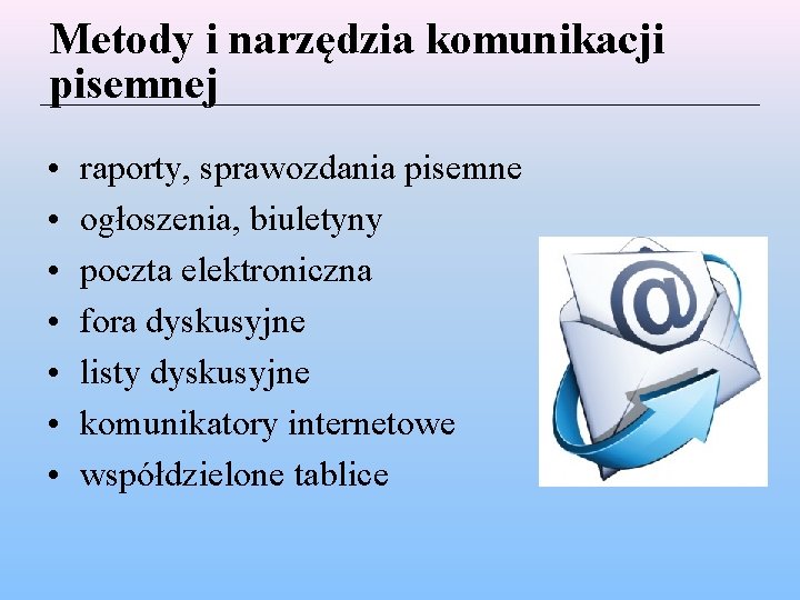 Metody i narzędzia komunikacji pisemnej • • raporty, sprawozdania pisemne ogłoszenia, biuletyny poczta elektroniczna