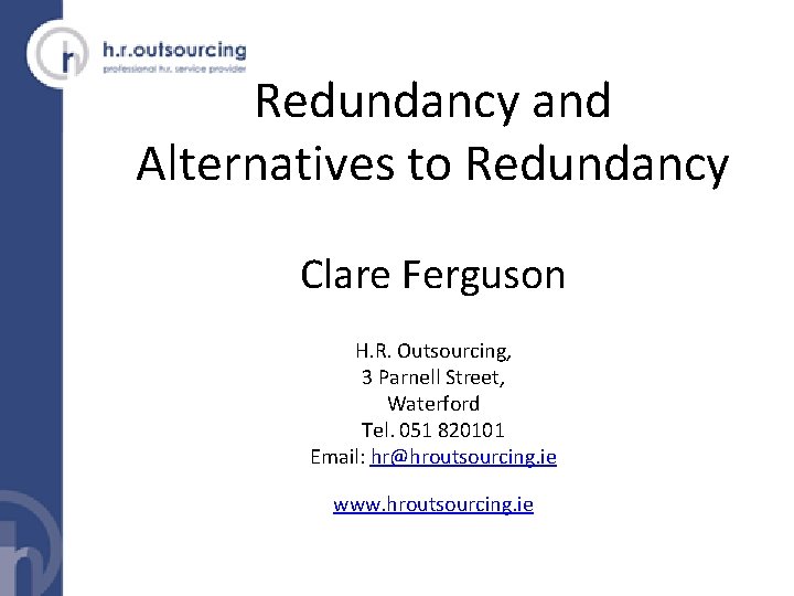 Redundancy and Alternatives to Redundancy Clare Ferguson H. R. Outsourcing, 3 Parnell Street, Waterford