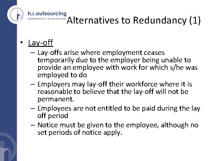 Alternatives to Redundancy (1) • Lay-off – Lay-offs arise where employment ceases temporarily due