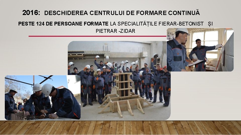 2016: DESCHIDEREA CENTRULUI DE FORMARE CONTINUĂ PESTE 124 DE PERSOANE FORMATE LA SPECIALITĂȚILE FIERAR-BETONIST