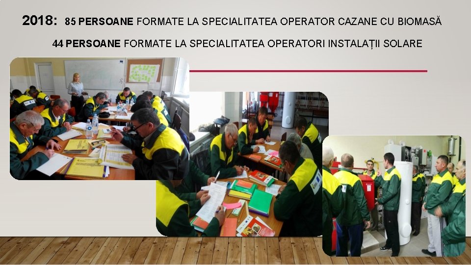 2018: 85 PERSOANE FORMATE LA SPECIALITATEA OPERATOR CAZANE CU BIOMASĂ 44 PERSOANE FORMATE LA