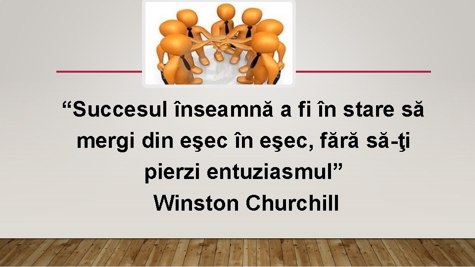 “Succesul înseamnă a fi în stare să mergi din eşec în eşec, fără să-ţi