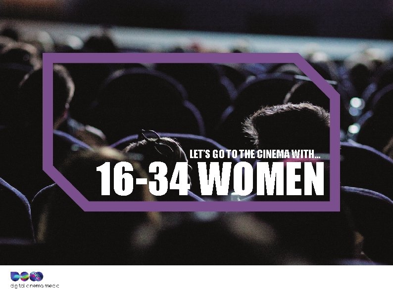 LET’S GO TO THE CINEMA WITH… 16 -34 WOMEN 