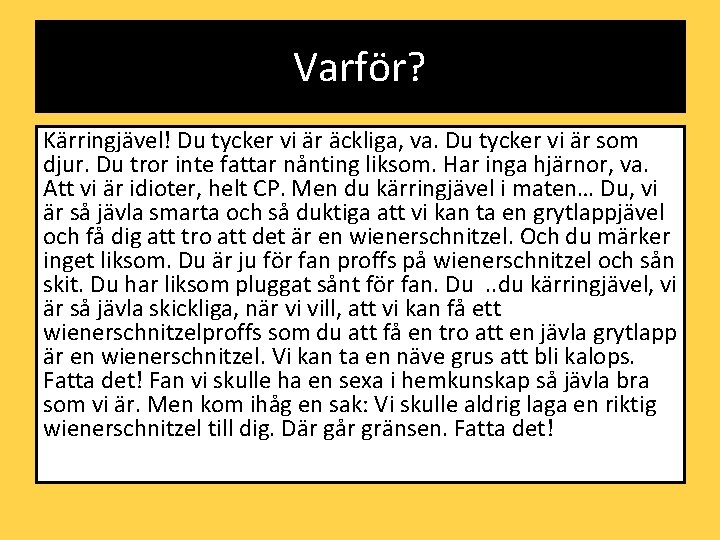 Varför? Kärringjävel! Du tycker vi är äckliga, va. Du tycker vi är som djur.