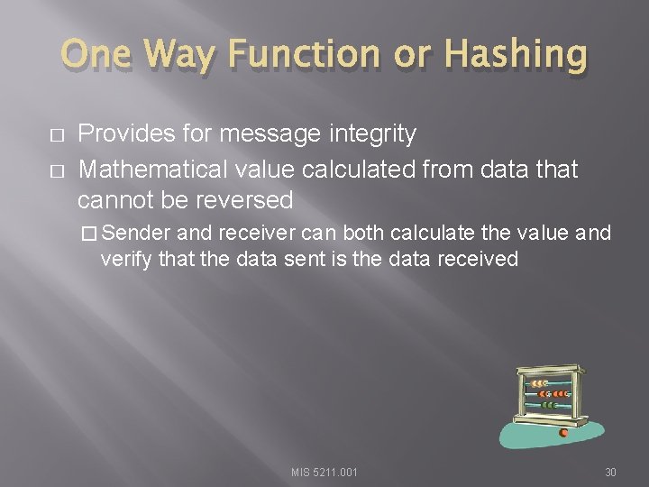 One Way Function or Hashing � � Provides for message integrity Mathematical value calculated