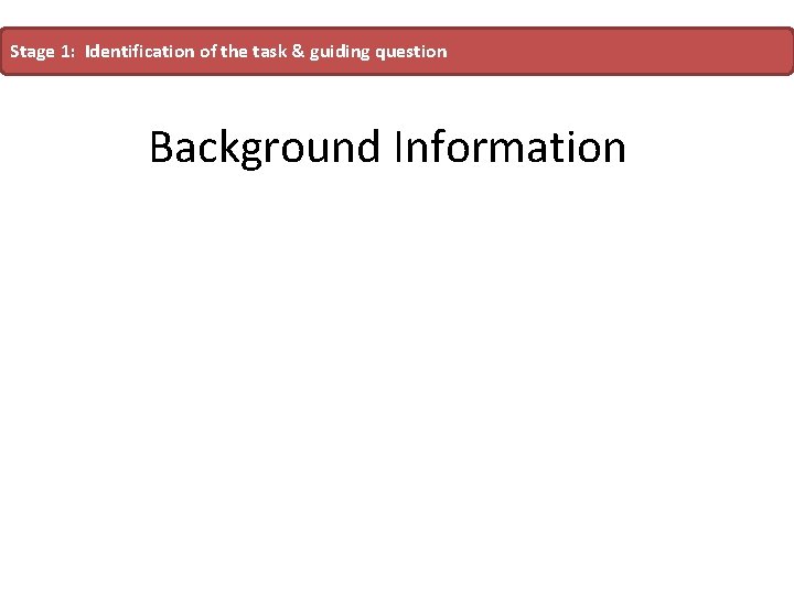 Stage 1: Identification of the task & guiding question Background Information Stage 1: Identification of the task & guiding question Background Information