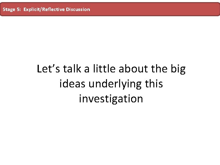 Stage 5: Explicit/Reflective Discussion Let’s talk a little about the big ideas underlying this Stage 5: Explicit/Reflective Discussion Let’s talk a little about the big ideas underlying this
