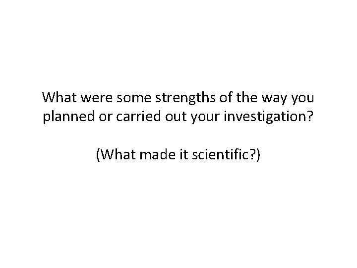 What were some strengths of the way you planned or carried out your investigation? What were some strengths of the way you planned or carried out your investigation?