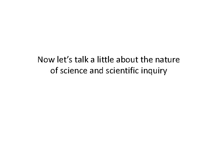 Now let’s talk a little about the nature of science and scientific inquiry Now let’s talk a little about the nature of science and scientific inquiry