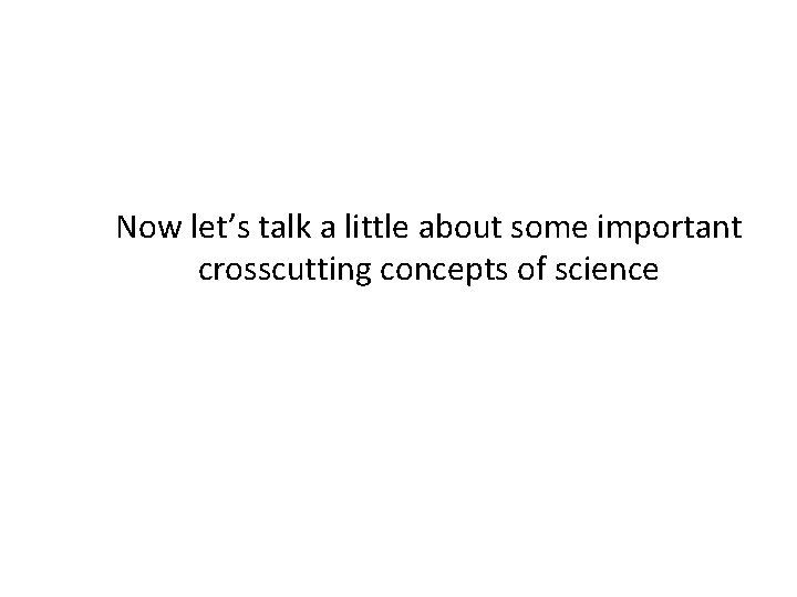 Now let’s talk a little about some important crosscutting concepts of science Now let’s talk a little about some important crosscutting concepts of science