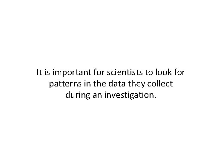 It is important for scientists to look for patterns in the data they collect It is important for scientists to look for patterns in the data they collect