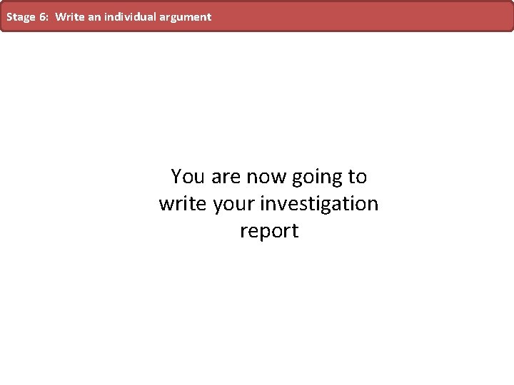 Stage 6: Write an individual argument You are now going to write your investigation Stage 6: Write an individual argument You are now going to write your investigation