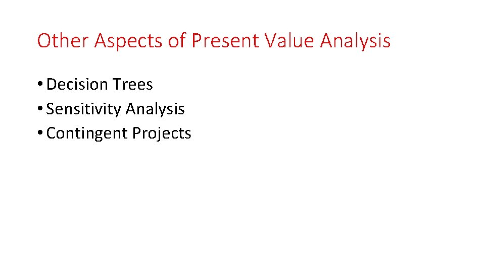 Other Aspects of Present Value Analysis • Decision Trees • Sensitivity Analysis • Contingent