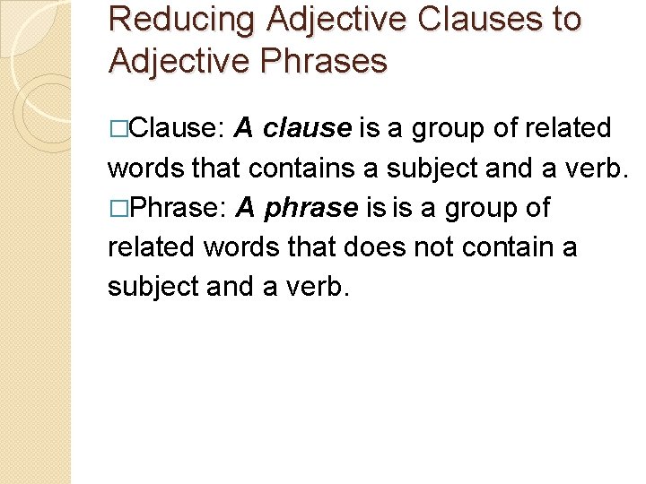 Reducing Adjective Clauses to Adjective Phrases �Clause: A clause is a group of related