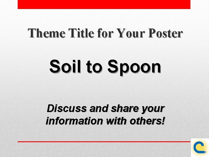 Theme Title for Your Poster Soil to Spoon Discuss and share your information with