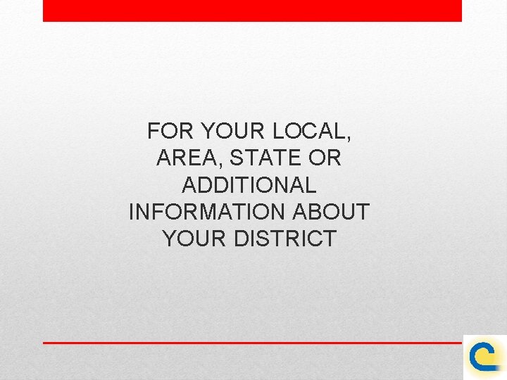 FOR YOUR LOCAL, AREA, STATE OR ADDITIONAL INFORMATION ABOUT YOUR DISTRICT 